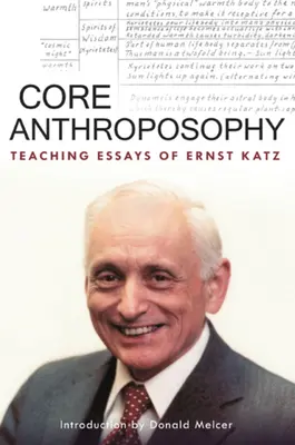 Antroposofia di base: Saggi di insegnamento di Ernst Katz - Core Anthroposophy: Teaching Essays of Ernst Katz
