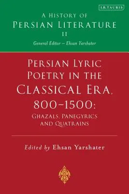 La poesia lirica persiana in epoca classica, 800-1500: Ghazals, Panegyrics and Quatrains: Storia della letteratura persiana Vol. II - Persian Lyric Poetry in the Classical Era, 800-1500: Ghazals, Panegyrics and Quatrains: A History of Persian Literature Vol. II