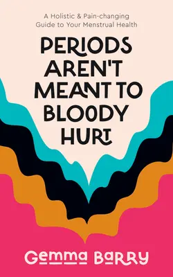 Le mestruazioni non devono far male: una guida olistica e antidolorifica alla salute mestruale - Periods Aren't Meant to Bloody Hurt: A Holistic & Pain-Changing Guide to Your Menstrual Health