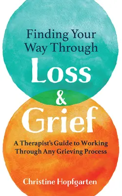Trovare la strada attraverso la perdita e il lutto: Guida del terapeuta per affrontare qualsiasi processo di lutto - Finding Your Way Through Loss & Grief: A Therapist's Guide to Working Through Any Grieving Process