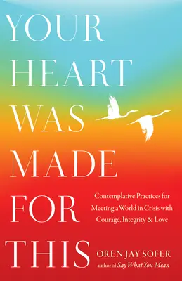 Il tuo cuore è stato fatto per questo: Pratiche contemplative per affrontare un mondo in crisi con coraggio, integrità e amore - Your Heart Was Made for This: Contemplative Practices for Meeting a World in Crisis with Courage, Integrity, and Love