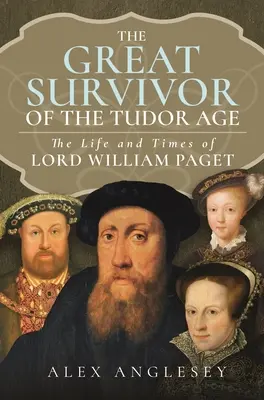 Il grande sopravvissuto alla corte dei Tudor: La vita e i tempi di Lord William Paget - The Great Survivor at the Tudor Court: The Life and Times of Lord William Paget