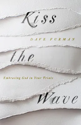 Baciare l'onda - Abbracciare Dio nelle prove - Kiss the Wave - Embracing God in Your Trials