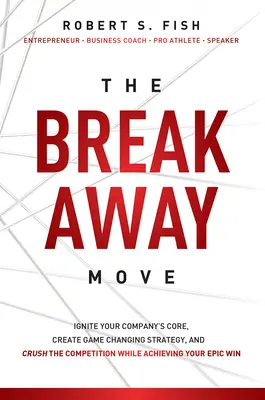 La mossa di rottura: accendere il nucleo della vostra azienda, creare una strategia che cambia le carte in tavola e schiacciare la concorrenza mentre ottenete il vostro successo epico - The Break Away Move: Ignite Your Company's Core, Create Game Changing Strategy, and Crush the Competition While Achieving Your Epic Win