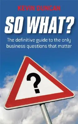 E allora? La guida definitiva alle uniche domande di lavoro che contano - So What?: The Definitive Guide to the Only Business Questions That Matter