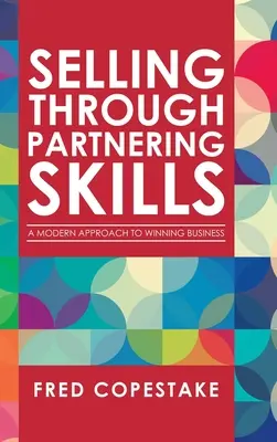 Vendere attraverso le competenze del partnering: Un approccio moderno per vincere gli affari - Selling Through Partnering Skills: A Modern Approach to Winning Business