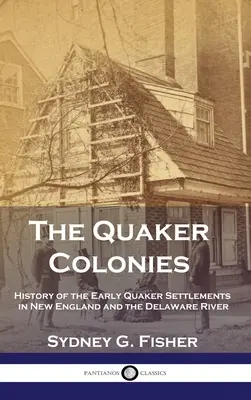 Le colonie quacchere: Storia dei primi insediamenti quaccheri nel New England e nel fiume Delaware - The Quaker Colonies: History of the Early Quaker Settlements in New England and the Delaware River