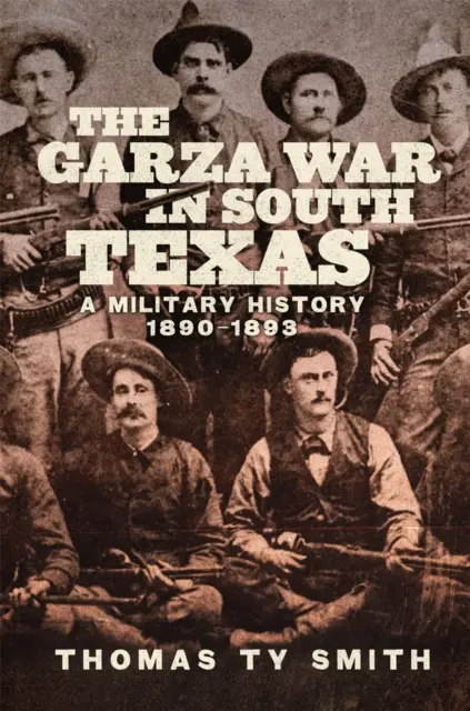 La guerra dei Garza nel Texas meridionale: Una storia militare, 1890-1893 - The Garza War in South Texas: A Military History, 1890-1893