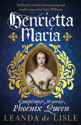 Henrietta Maria - cospiratrice, guerriera e regina fenice - la vera storia della moglie di Carlo I - Henrietta Maria - Conspirator, Warrior, and Phoenix Queen - the true story of Charles I's wife
