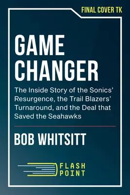 Game Changer: An Insider's Story of the Sonics' Resurgence, the Trail Blazers' Turnaround, and the Deal That Saved the Seahawks (La storia della rinascita dei Sonics, la svolta dei Trail Blazers e l'affare che ha salvato i Seahawks) - Game Changer: An Insider's Story of the Sonics' Resurgence, the Trail Blazers' Turnaround, and the Deal That Saved the Seahawks