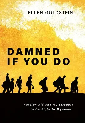 Dannato se lo fai: Gli aiuti stranieri e la mia lotta per fare la cosa giusta in Myanmar - Damned If You Do: Foreign Aid and My Struggle to Do Right in Myanmar