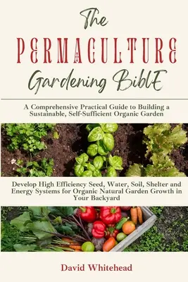 La Bibbia del giardinaggio in permacultura: Sviluppare sistemi di semina, acqua, suolo, riparo ed energia ad alta efficienza per la crescita organica e naturale del giardino nella vostra casa. - The Permaculture Gardening Bible: Develop High Efficiency Seed, Water, Soil, Shelter and Energy Systems for Organic Natural Garden Growth in Your Back