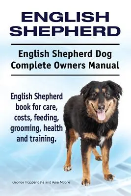 Pastore inglese. Manuale completo del cane da pastore inglese. Libro sul Pastore Inglese per la cura, i costi, l'alimentazione, la toelettatura, la salute e l'addestramento. - English Shepherd. English Shepherd Dog Complete Owners Manual. English Shepherd book for care, costs, feeding, grooming, health and training.