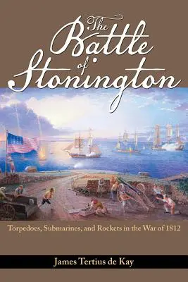 La battaglia di Stonington: Siluri, sottomarini e razzi nella guerra del 1812 - The Battle of Stonington: Torpedoes, Submarines, and Rockets in the War of 1812