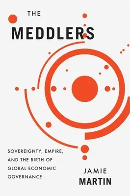 Gli impiccioni: Sovranità, impero e nascita della governance economica globale - The Meddlers: Sovereignty, Empire, and the Birth of Global Economic Governance