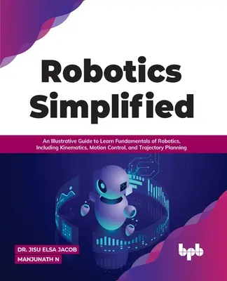 Robotica semplificata: Una guida illustrativa per imparare i fondamenti della robotica, tra cui cinematica, controllo del movimento e pianificazione della traiettoria - Robotics Simplified: An Illustrative Guide to Learn Fundamentals of Robotics, Including Kinematics, Motion Control, and Trajectory Planning