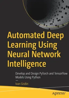 Apprendimento profondo automatizzato con l'intelligenza delle reti neurali: Sviluppare e progettare modelli Pytorch e Tensorflow usando Python - Automated Deep Learning Using Neural Network Intelligence: Develop and Design Pytorch and Tensorflow Models Using Python