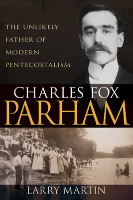 Charles Fox Parham: L'improbabile padre del pentecostalismo moderno - Charles Fox Parham: The Unlikely Father of Modern Pentecostalism