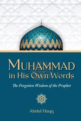 Maometto nelle sue parole: La saggezza dimenticata del Profeta - Muhammad in His Own Words: The Forgotten Wisdom of the Prophet