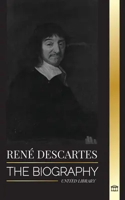 Ren Descartes: la biografia di un filosofo, matematico, scienziato e cattolico laico francese - Ren Descartes: The Biography of a French Philosopher, Mathematician, Scientist and Lay Catholic