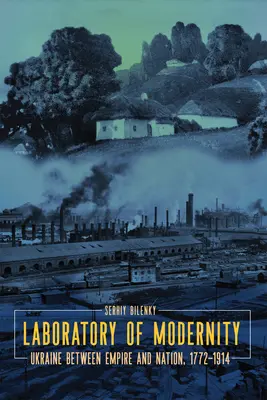 Laboratorio della modernità: L'Ucraina tra impero e nazione, 1772-1914 - Laboratory of Modernity: Ukraine Between Empire and Nation, 1772-1914