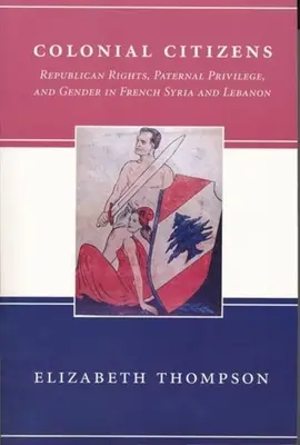 Cittadini coloniali: Diritti Repubblicani, Privilegio Paterno e Genere nella Siria e nel Libano Francese - Colonial Citizens: Republican Rights, Paternal Privilege, and Gender in French Syria and Lebanon