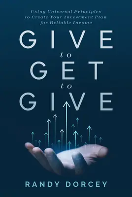Dare per avere per dare: Usare i principi universali per creare un piano di investimento per un reddito affidabile - Give to Get to Give: Using Universal Principles to Create Your Investment Plan for Reliable Income