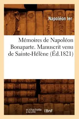 Memorie di Napoleone Bonaparte . Manoscritto di Sainte-Hlne (1821) - Mmoires de Napolon Bonaparte . Manuscrit Venu de Sainte-Hlne (d.1821)