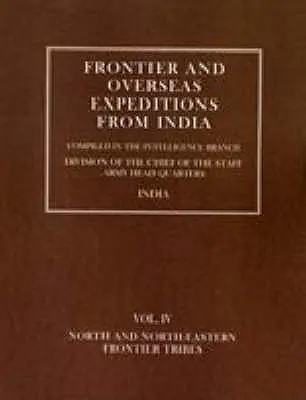 Spedizioni di frontiera e d'oltremare dall'India: Volume IV Tribù di frontiera del Nord e del Nord-Est - Frontier and Overseas Expeditions from India: Volume IV North and North-Eastern Frontier Tribes
