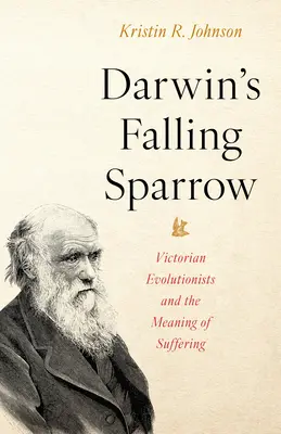 Il passero caduto di Darwin: Gli evoluzionisti vittoriani e il significato della sofferenza - Darwin's Falling Sparrow: Victorian Evolutionists and the Meaning of Suffering