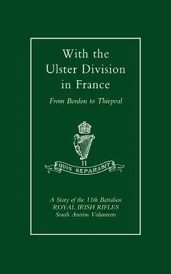 Con la Divisione Ulster in Francia: Storia dell'11° Battaglione Royal Irish Rifles (South Antrim Volunteers), da Bordon a Thiepval. - With the Ulster Division in France: A Story of the 11th Battalion Royal Irish Rifles (South Antrim Volunteers), from Bordon to Thiepval