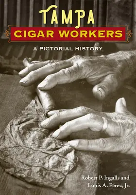 Lavoratori di sigari di Tampa: Una storia pittorica - Tampa Cigar Workers: A Pictorial History