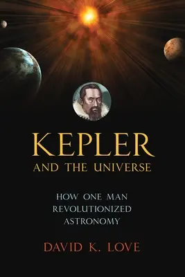 Keplero e l'universo: Come un uomo ha rivoluzionato l'astronomia - Kepler and the Universe: How One Man Revolutionized Astronomy
