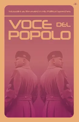 Voce del Popolo: Mussolini rivelato nei suoi discorsi politici - Voce del Popolo: Mussolini as Revealed in His Political Speeches