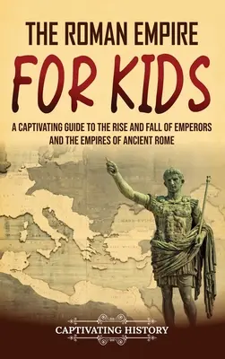 L'Impero romano per i bambini: Una guida accattivante all'ascesa e alla caduta degli imperatori e degli imperi dell'antica Roma - The Roman Empire for Kids: A Captivating Guide to the Rise and Fall of Emperors and the Empires of Ancient Rome