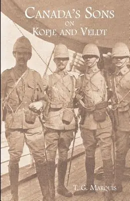 I FIGLI DEL CANADA SU KOPJE E VELDTA Resoconto storico dei contingenti canadesi - CANADA'S SONS ON KOPJE AND VELDTA Hstorical Account of the Canadian Contingents