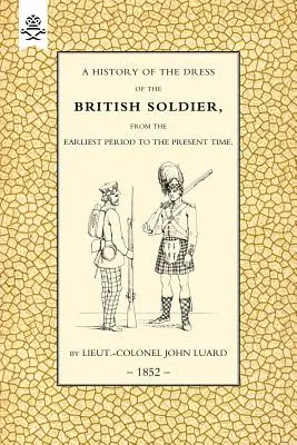 Storia dell'abbigliamento del soldato britannico (dal periodo più antico a quello attuale) 1852 - History of the Dress of the British Soldier (from the Earliest Period to the Present Time)1852