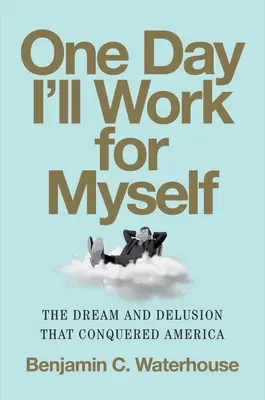 Un giorno lavorerò per me stesso: Il sogno e l'illusione che hanno conquistato l'America - One Day I'll Work for Myself: The Dream and Delusion That Conquered America