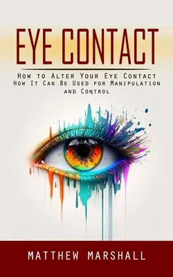 Contatto visivo: Come alterare il contatto visivo (come può essere usato per la manipolazione e il controllo) - Eye Contact: How to Alter Your Eye Contact (How It Can Be Used for Manipulation and Control)