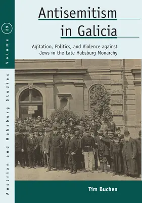 Antisemitismo in Galizia: Agitazione, politica e violenza contro gli ebrei nella tarda monarchia asburgica - Antisemitism in Galicia: Agitation, Politics, and Violence Against Jews in the Late Habsburg Monarchy