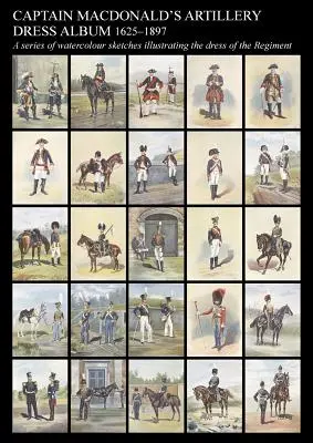 L'album degli abiti dell'artiglieria del capitano MacDonald 1625-1897una serie di schizzi acquerellati che illustrano l'abbigliamento del reggimento - Captain MacDonald's Artillery Dress Album 1625-1897a Series of Watercolour Sketches Illustrating the Dress of the Regiment