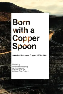 Nato con un cucchiaio di rame: Una storia globale del rame, 1830-1980 - Born with a Copper Spoon: A Global History of Copper, 1830-1980
