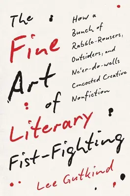 L'arte della lotta letteraria a suon di pugni: Come un gruppo di fanatici, estranei e nullafacenti ha creato la saggistica creativa - The Fine Art of Literary Fist-Fighting: How a Bunch of Rabble-Rousers, Outsiders, and Ne'er-Do-Wells Concocted Creative Nonfiction