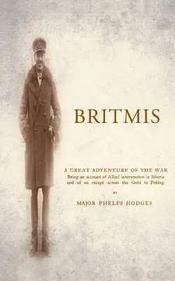 BRITMIS, resoconto dell'intervento alleato in Siberia e di una fuga attraverso il Gobi fino a Pechino - BRITMIS Being an account of Allied Intervention in Siberia and of an escape across the Gobi to Peking