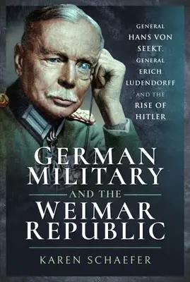 L'esercito tedesco e la Repubblica di Weimar: Il generale Hans Von Seekt, il generale Erich Ludendorff e l'ascesa di Hitler - German Military and the Weimar Republic: General Hans Von Seekt, General Erich Ludendorff and the Rise of Hitler