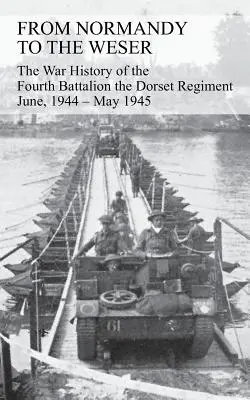 DA NORMANDY AL WESER La storia di guerra del quarto battaglione del Dorset Regiment Giugno 1944 - Maggio 1945 - FROM NORMANDY TO THE WESER The War History of the Fourth Battalion the Dorset Regiment June, 1944 - May 1945