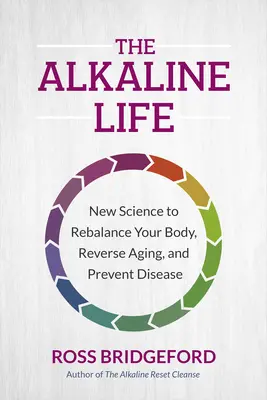 La vita alcalina: La nuova scienza per riequilibrare il corpo, invertire l'invecchiamento e prevenire le malattie - The Alkaline Life: New Science to Rebalance Your Body, Reverse Aging, and Prevent Disease