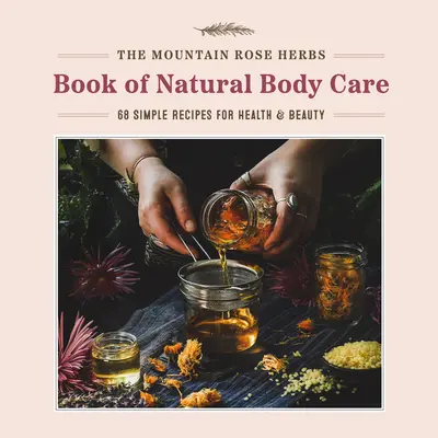 Il libro delle erbe di Mountain Rose per la cura naturale del corpo: 68 semplici ricette per la salute e la bellezza - The Mountain Rose Herbs Book of Natural Body Care: 68 Simple Recipes for Health and Beauty