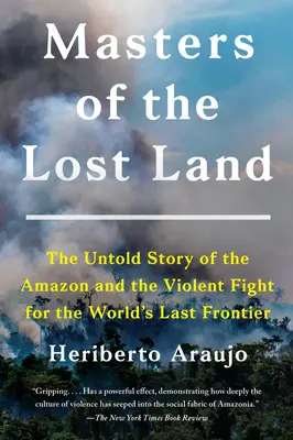 I padroni della terra perduta: La storia non raccontata dell'Amazzonia e della violenta lotta per l'ultima frontiera del mondo - Masters of the Lost Land: The Untold Story of the Amazon and the Violent Fight for the World's Last Frontier