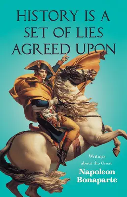 La storia è un insieme di bugie concordate - Scritti sul grande Napoleone Bonaparte - History is a Set of Lies Agreed Upon - Writings about the Great Napoleon Bonaparte
